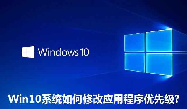 Win10系统如何修改应用程序优先级?Win10系统修改应用程序优先级的方法