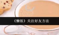 《懒饭》关注好友方法