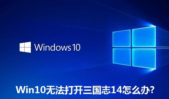 Win10无法打开三国志14怎么办?Win10无法打开三国志14的解决方法