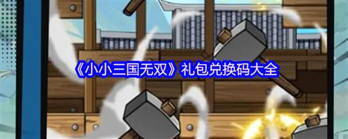 小小三国无双礼包码有哪些 小小三国无双礼包兑换码大全2025