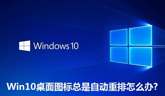 Win10桌面图标总是自动重排怎么办?Win10桌面图标总是自动重排的解决方法