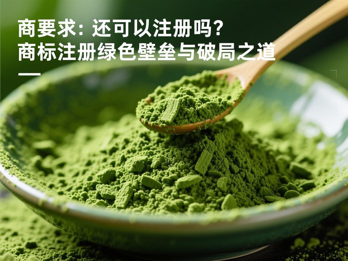 抹茶还可以注册吗 商标注册的绿色壁垒与破局之道