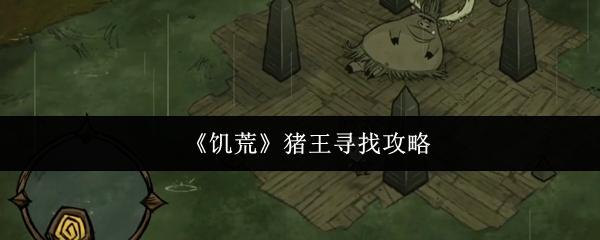 饥荒 猪王寻找攻略
