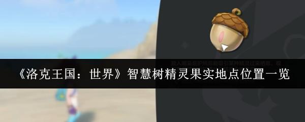 洛克王国：世界 智慧树精灵果实地点位置一览
