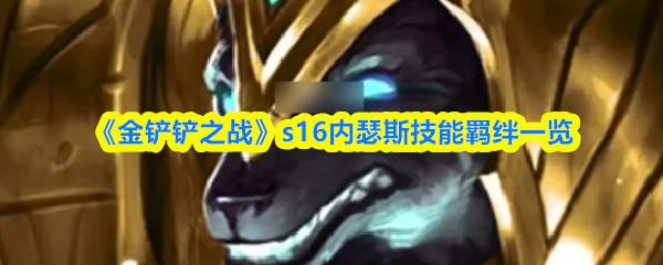 金铲铲之战 s16内瑟斯技能羁绊一览