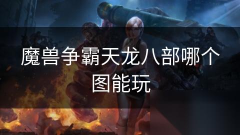 魔兽争霸天龙八部哪个图能玩