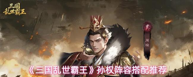 三国乱世霸王 孙权阵容搭配推荐