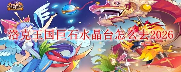 洛克王国巨石水晶台怎么去2026