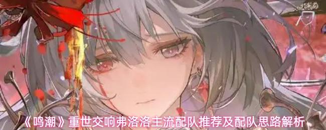 鸣潮 重世交响弗洛洛主流配队推荐及配队思路解析