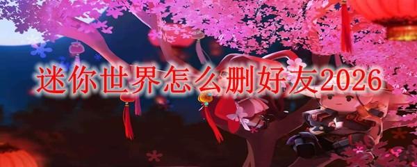 迷你世界怎么删好友2026