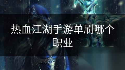 热血江湖手游单刷哪个职业