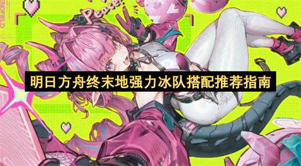 明日方舟终末地强力冰队搭配推荐指南