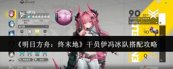 明日方舟：终末地 干员伊冯冰队搭配攻略