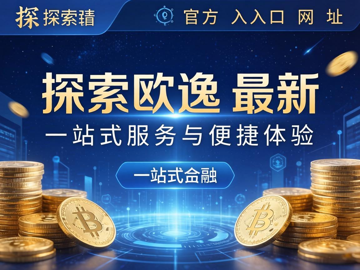 探索欧逸最新官方入口网址，一站式服务与便捷体验