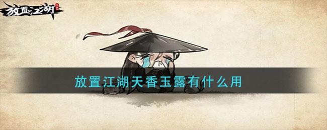 放置江湖天香玉露具体用处 天香玉露作用分析