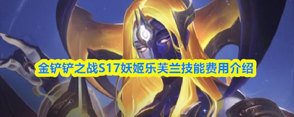 金铲铲之战S17妖姬乐芙兰技能费用介绍