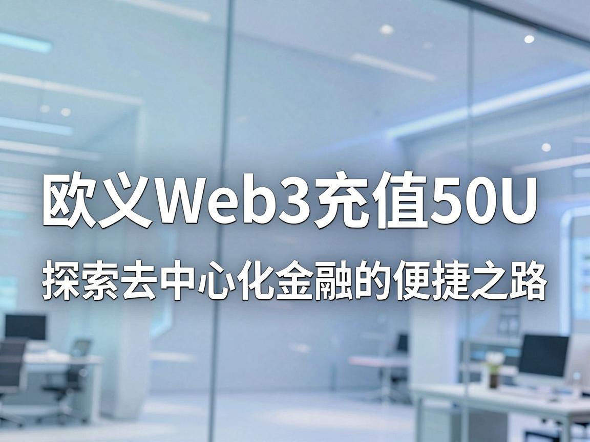 欧义Web3充值50U，探索去中心化金融的便捷之路