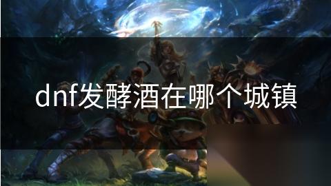 dnf发酵酒在哪个城镇