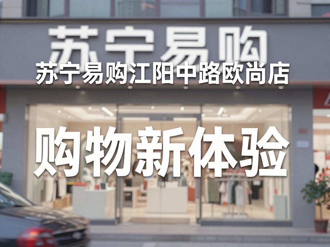 苏宁易购江阳中路欧尚店，购物新体验