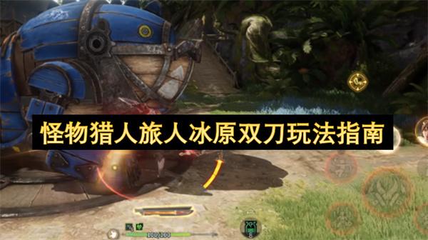 怪物猎人旅人冰原双刀玩法指南