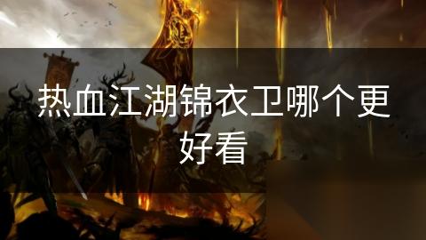 热血江湖锦衣卫哪个更好看