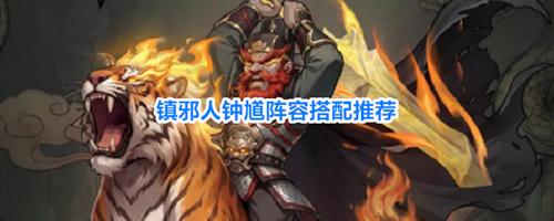 镇邪人钟馗阵容怎么搭配 镇邪人钟馗阵容搭配推荐