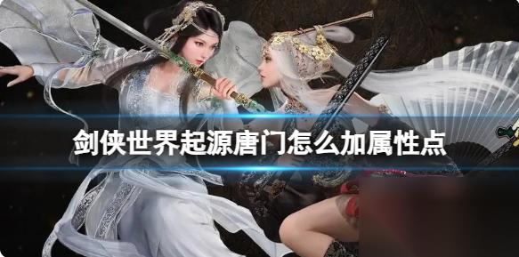 剑侠世界起源唐门怎么加属性点 剑侠世界起源唐门加点介绍