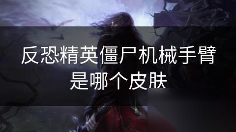 反恐精英僵尸机械手臂是哪个皮肤