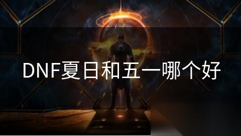 DNF夏日和五一哪个好