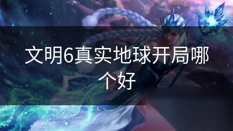 文明6真实地球开局哪个好