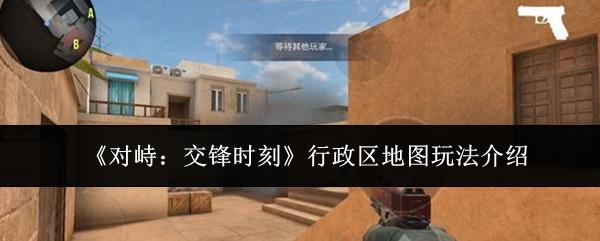 对峙：交锋时刻 行政区地图玩法介绍