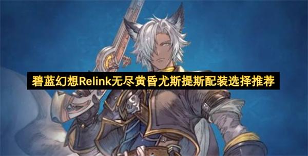 碧蓝幻想Relink无尽黄昏尤斯提斯配装选择推荐