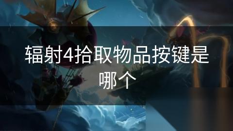 辐射4拾取物品按键是哪个