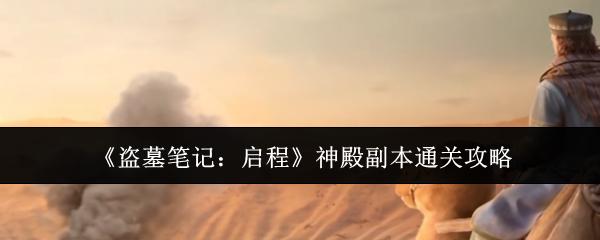 盗墓笔记启程神殿副本怎么通关神殿副本通关攻略