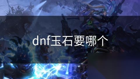 dnf玉石要哪个