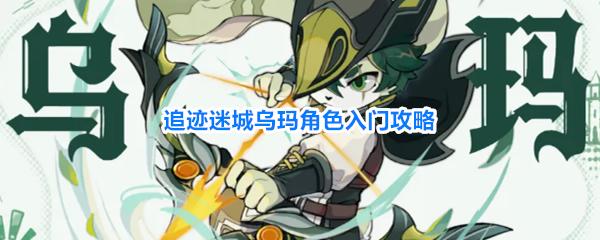 追迹迷城乌玛角色入门攻略 追迹迷城乌玛角色新手详细介绍