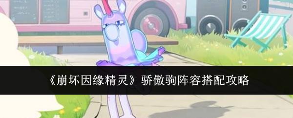 崩坏因缘精灵骄傲驹阵容怎么搭配骄傲驹阵容搭配攻略