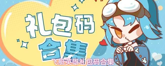 飞艇英雄福利码汇总礼包码合集