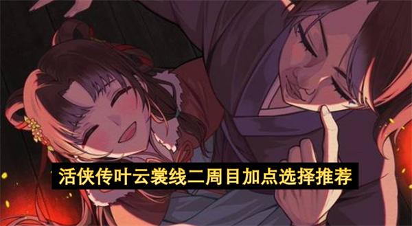 活侠传叶云裳线二周目加点选择推荐